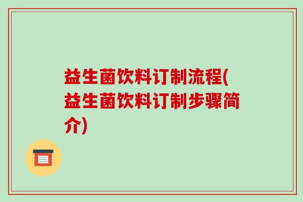 益生菌饮料订制流程(益生菌饮料订制步骤简介)