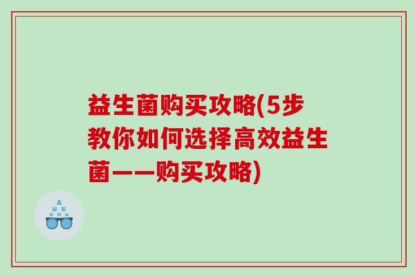 益生菌购买攻略(5步教你如何选择高效益生菌——购买攻略)