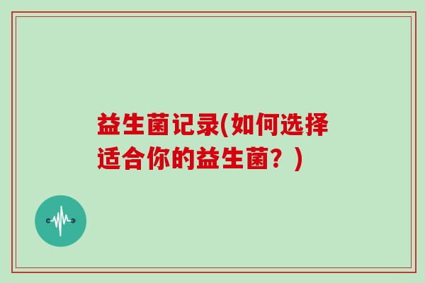 益生菌记录(如何选择适合你的益生菌？)