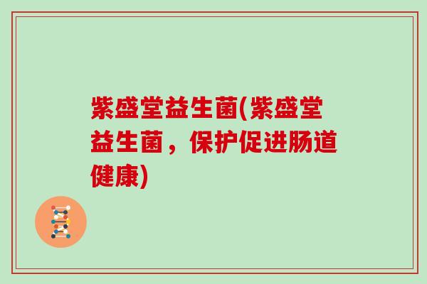 紫盛堂益生菌(紫盛堂益生菌，保护促进肠道健康)
