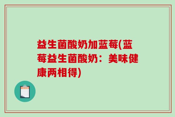 益生菌酸奶加蓝莓(蓝莓益生菌酸奶：美味健康两相得)
