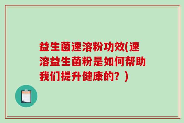 益生菌速溶粉功效(速溶益生菌粉是如何帮助我们提升健康的?) 益生菌速溶粉功效(速溶益生菌粉是如何帮助我们提升健康的?)