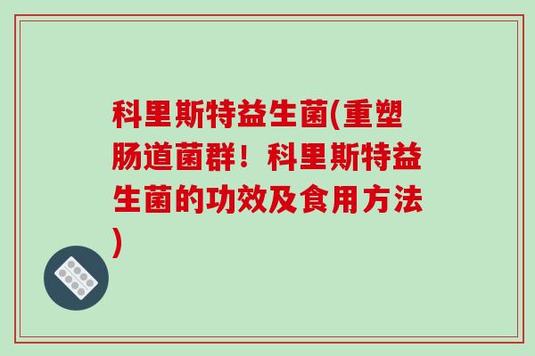 科里斯特益生菌(重塑肠道菌群！科里斯特益生菌的功效及食用方法)