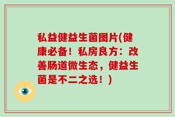 私益健益生菌图片(健康必备!私房良方:改善肠道微生态,健益生菌是不二之选!) 私益健益生菌图片(健康必备!私房良方:改善肠道微生态,健益生菌是不二之选!)