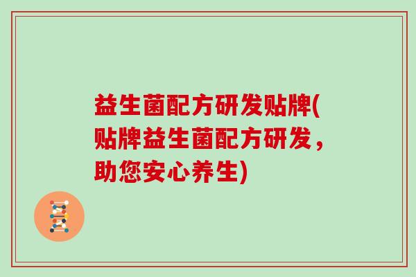 益生菌配方研发贴牌(贴牌益生菌配方研发,助您安心养生) 益生菌配方研发贴牌(贴牌益生菌配方研发,助您安心养生)