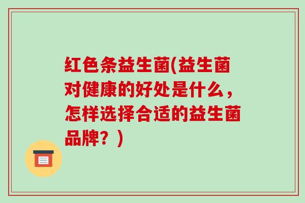 红色条益生菌(益生菌对健康的好处是什么,怎样选择合适的益生菌品牌?) 红色条益生菌(益生菌对健康的好处是什么,怎样选择合适的益生菌品牌?)