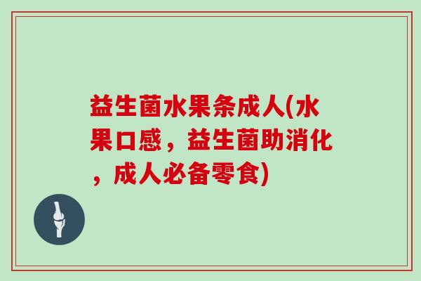 益生菌水果条成人(水果口感，益生菌助消化，成人必备零食)