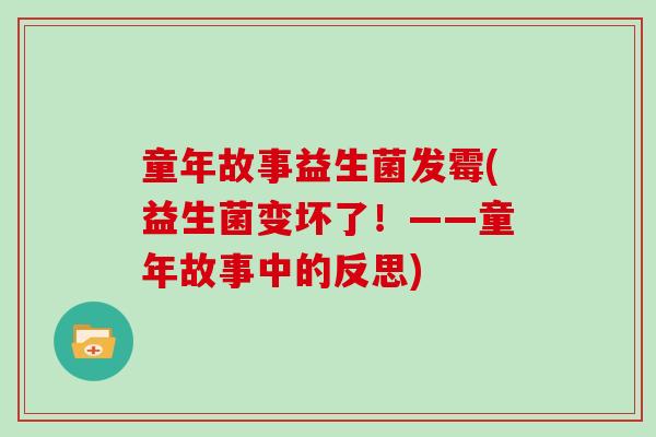 童年故事益生菌发霉(益生菌变坏了！——童年故事中的反思)