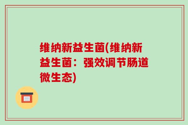 维纳新益生菌(维纳新益生菌：强效调节肠道微生态)
