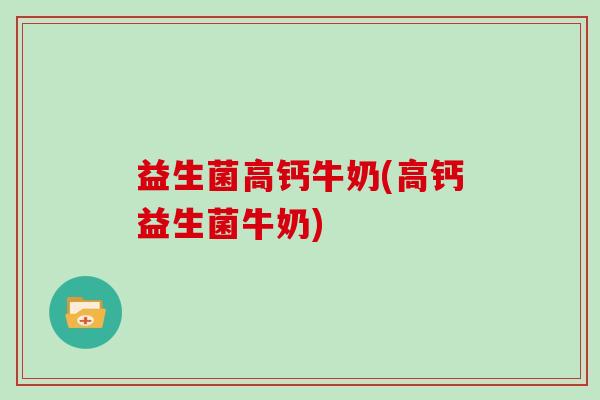益生菌高钙牛奶(高钙益生菌牛奶)