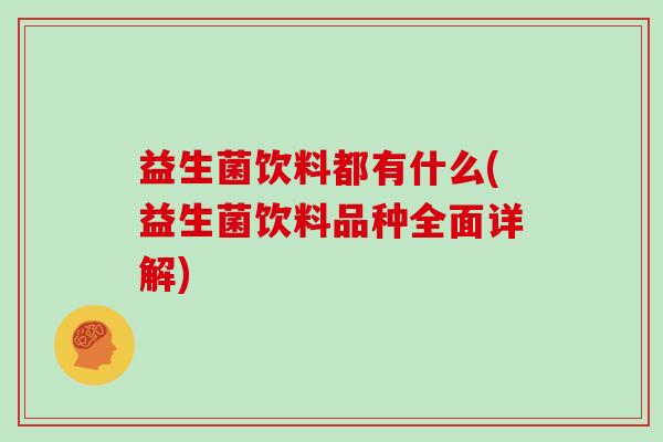 益生菌饮料都有什么(益生菌饮料品种全面详解)