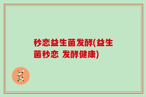 秒恋益生菌发酵(益生菌秒恋 发酵健康)