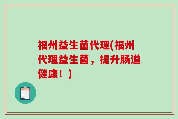 福州益生菌代理(福州代理益生菌，提升肠道健康！)
