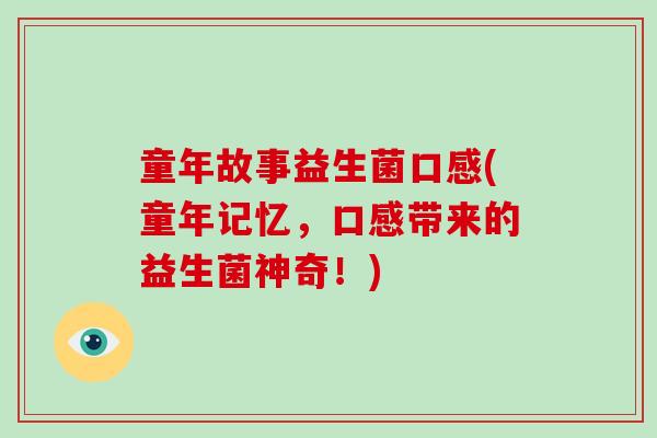 童年故事益生菌口感(童年记忆，口感带来的益生菌神奇！)
