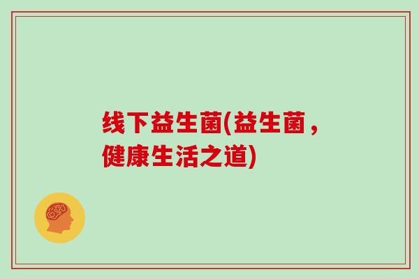 线下益生菌(益生菌，健康生活之道)