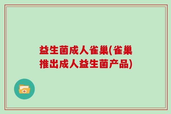 益生菌成人雀巢(雀巢推出成人益生菌产品)