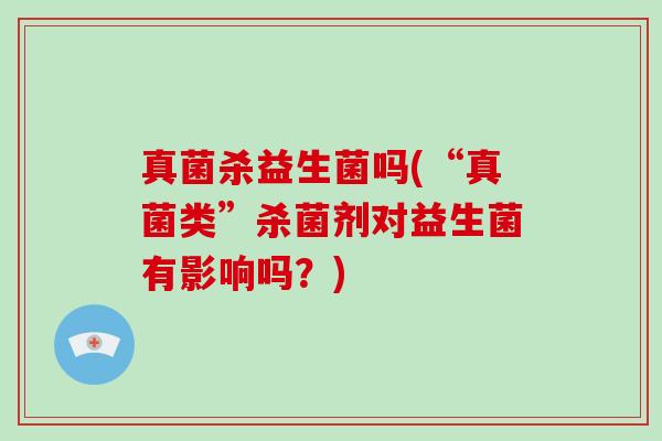 真菌杀益生菌吗(“真菌类”杀菌剂对益生菌有影响吗？)