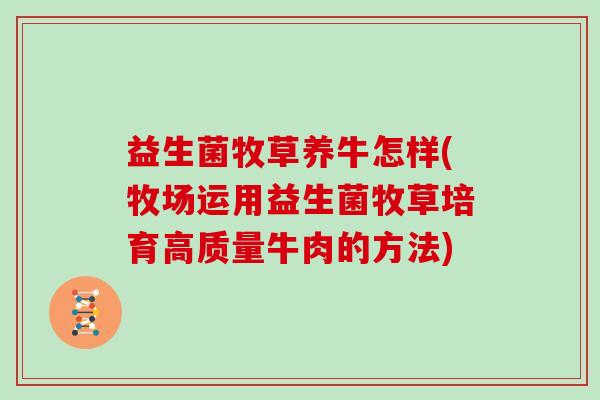益生菌牧草养牛怎样(牧场运用益生菌牧草培育高质量牛肉的方法) 益生菌牧草养牛怎样(牧场运用益生菌牧草培育高质量牛肉的方法)