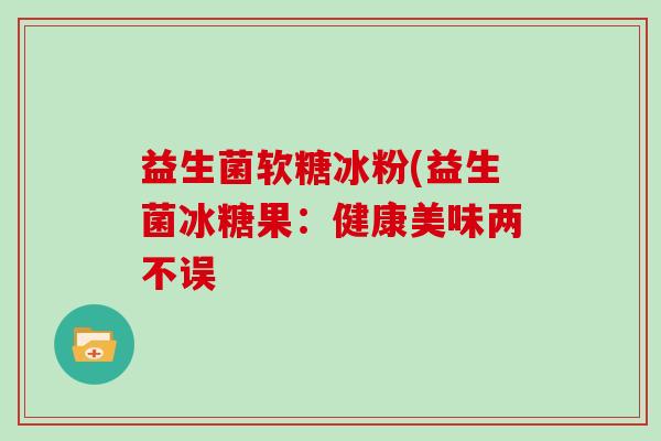 益生菌软糖冰粉(益生菌冰糖果：健康美味两不误