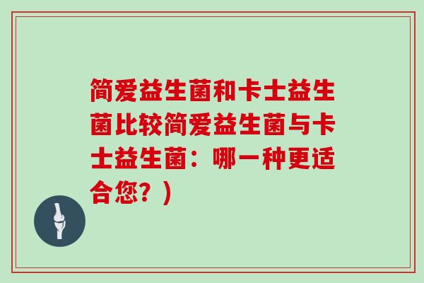 简爱益生菌和卡士益生菌比较简爱益生菌与卡士益生菌：哪一种更适合您？)