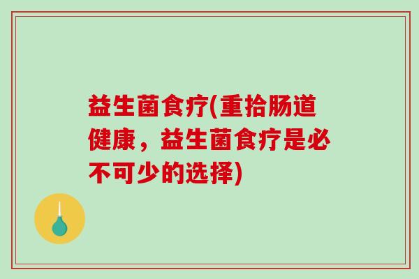 益生菌食疗(重拾肠道健康，益生菌食疗是必不可少的选择)