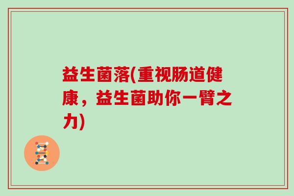 益生菌落(重视肠道健康，益生菌助你一臂之力)