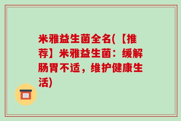 米雅益生菌全名(【推荐】米雅益生菌:缓解肠胃不适,维护健康生活) 米雅益生菌全名(【推荐】米雅益生菌:缓解肠胃不适,维护健康生活)