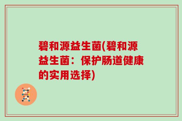 碧和源益生菌(碧和源益生菌：保护肠道健康的实用选择)
