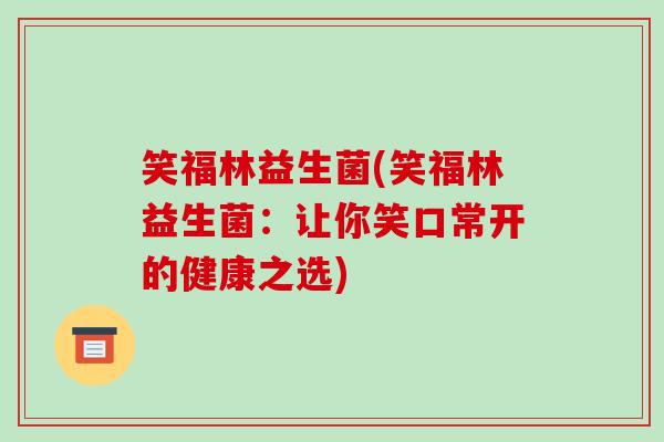 笑福林益生菌(笑福林益生菌：让你笑口常开的健康之选)