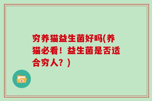 穷养猫益生菌好吗(养猫必看！益生菌是否适合穷人？)