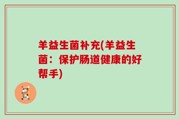 羊益生菌补充(羊益生菌：保护肠道健康的好帮手)