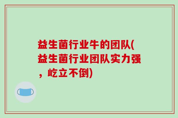 益生菌行业牛的团队(益生菌行业团队实力强，屹立不倒)