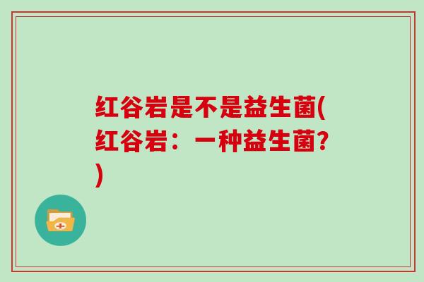 红谷岩是不是益生菌(红谷岩：一种益生菌？)