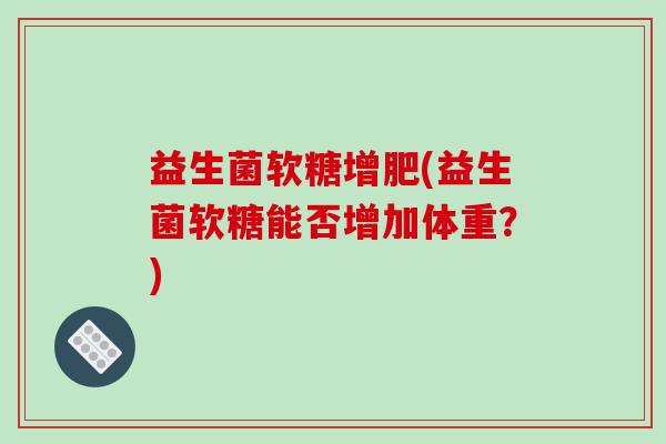 益生菌软糖增肥(益生菌软糖能否增加体重？)
