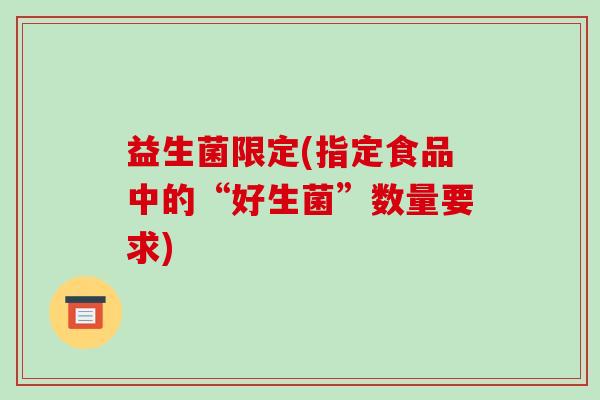 益生菌限定(指定食品中的“好生菌”数量要求)