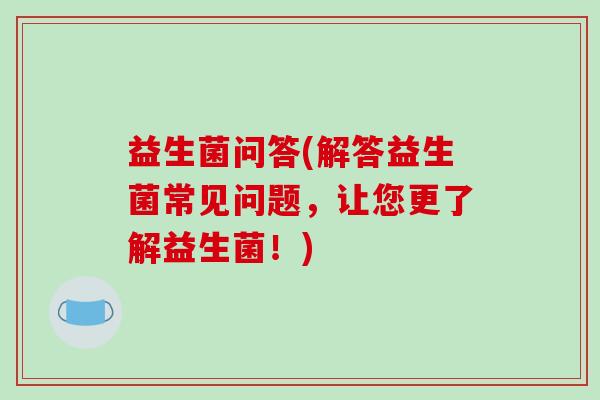 益生菌问答(解答益生菌常见问题，让您更了解益生菌！)