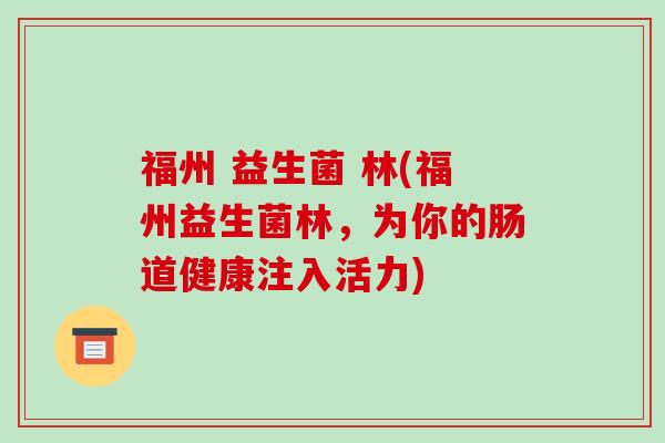福州 益生菌 林(福州益生菌林，为你的肠道健康注入活力)