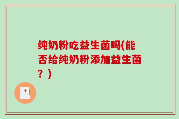 纯奶粉吃益生菌吗(能否给纯奶粉添加益生菌？)