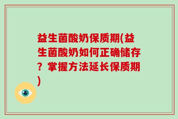 益生菌酸奶保质期(益生菌酸奶如何正确储存？掌握方法延长保质期)
