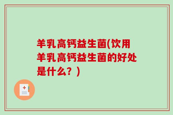 羊乳高钙益生菌(饮用羊乳高钙益生菌的好处是什么？)