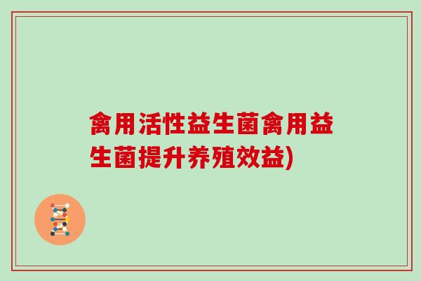 禽用活性益生菌禽用益生菌提升养殖效益)