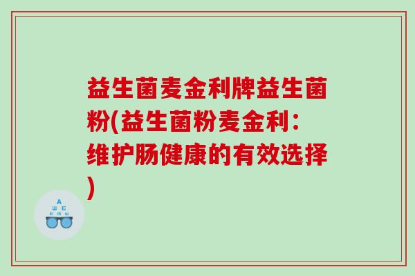 益生菌麦金利牌益生菌粉(益生菌粉麦金利：维护肠健康的有效选择)