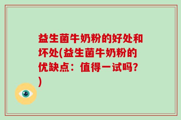 益生菌牛奶粉的好处和坏处(益生菌牛奶粉的优缺点：值得一试吗？)
