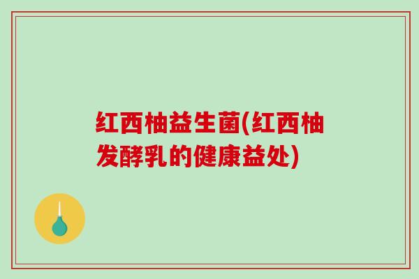 红西柚益生菌(红西柚发酵乳的健康益处)