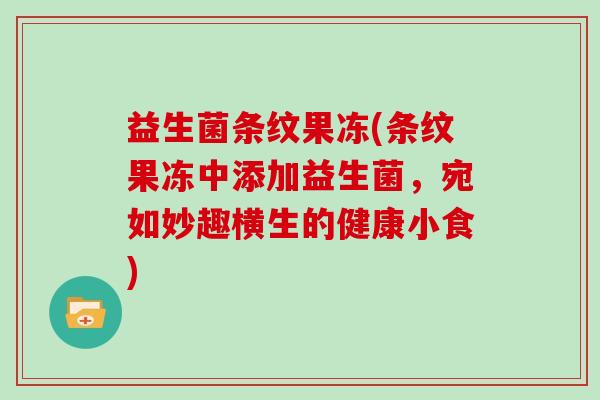 益生菌条纹果冻(条纹果冻中添加益生菌，宛如妙趣横生的健康小食)