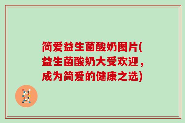 简爱益生菌酸奶图片(益生菌酸奶大受欢迎，成为简爱的健康之选)