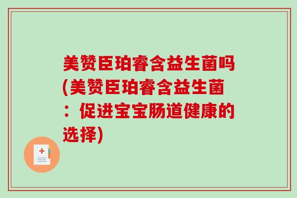 美赞臣珀睿含益生菌吗(美赞臣珀睿含益生菌：促进宝宝肠道健康的选择)