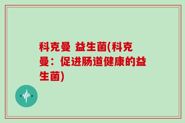 科克曼 益生菌(科克曼：促进肠道健康的益生菌)