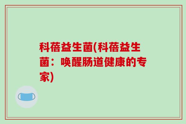 科蓓益生菌(科蓓益生菌：唤醒肠道健康的专家)