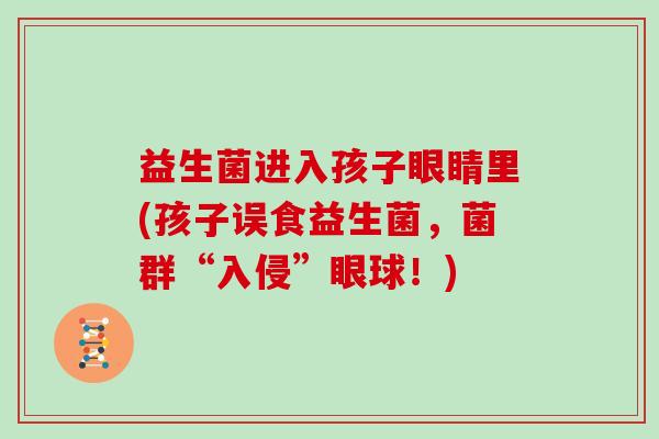 益生菌进入孩子眼睛里(孩子误食益生菌，菌群“入侵”眼球！)